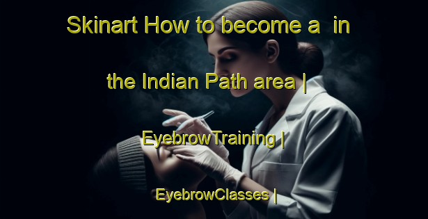 Skinart How to become a  in the Indian Path area | EyebrowTraining | EyebrowClasses | SkinartTraining-Canada